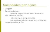 Sociedades por ações - Origem - Características - títulos negociáveis sem anuência dos demais sócios - são sempre empresárias - capital social divide-se.