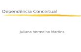 Dependência Conceitual Juliana Vermelho Martins. Conceito zRepresentação para expressar eventos em expressões lingüísticas zA estrutura básica deste nível.