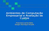 Ambientes de Computação Empresarial e Avaliação de Custos Francisco Leme Neto Sergio Henrique Knapik.
