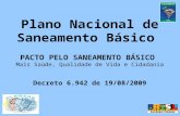 Plano Nacional de Saneamento Básico PACTO PELO SANEAMENTO BÁSICO Mais Saúde, Qualidade de Vida e Cidadania Decreto 6.942 de 19/08/2009.