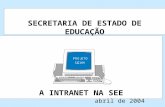 SECRETARIA DE ESTADO DE EDUCAÇÃO SISTEMA DE INFORMAÇÃO E COMUNICAÇÃO EM REDE A INTRANET NA SEE abril de 2004 SA/SPL/DIMA.