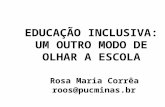 EDUCAÇÃO INCLUSIVA: UM OUTRO MODO DE OLHAR A ESCOLA Rosa Maria Corrêa roos@pucminas.br.