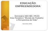 EDUCAÇÃO EMPREENDEDORA Seminário SEE-MG / PEAS Eixo Temático Mundo do Trabalho e Perspectiva de Vida Novembro 2008.