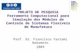 PROJETO DE PESQUISA Ferramenta Computacional para Simulação dos Módulos de Controle de Sistemas Flexíveis de Manufatura Prof. Dr. Francisco Yastami Nakamoto.