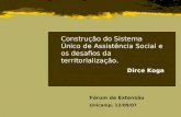 Construção do Sistema Único de Assistência Social e os desafios da territorialização. Dirce Koga Fórum de Extensão Unicamp, 12/09/07.
