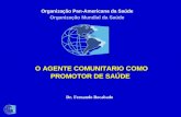 Organização Pan-Americana da Saúde Organização Mundial da Saúde O AGENTE COMUNITARIO COMO PROMOTOR DE SAÚDE Dr. Fernando Rocabado.