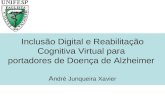 Inclusão Digital e Reabilitação Cognitiva Virtual para portadores de Doença de Alzheimer A ndré Junqueira Xavier.