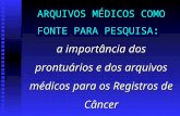 ARQUIVOS MÉDICOS COMO FONTE PARA PESQUISA: a importância dos prontuários e dos arquivos médicos para os Registros de Câncer.