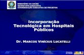 MINISTÉRIO DA SAÚDE SECRETARIA EXECUTIVA COORDENAÇÃO EXECUTIVA DE PROJETOS Incorporação Tecnológica em Hospitais Públicos Dr. M ARCOS V INÍCIUS L UCATELLI.