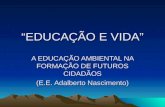 EDUCAÇÃO E VIDA A EDUCAÇÃO AMBIENTAL NA FORMAÇÃO DE FUTUROS CIDADÃOS (E.E. Adalberto Nascimento)