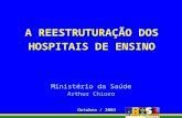 A REESTRUTURAÇÃO DOS HOSPITAIS DE ENSINO Ministério da Saúde Arthur Chioro Outubro / 2003.