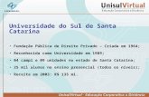 Universidade do Sul de Santa Catarina Fundação Pública de Direito Privado – Criada em 1964; Reconhecida como Universidade em 1989; 04 campi e 09 unidades.