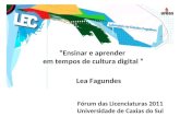 Ensinar e aprender em tempos de cultura digital Lea Fagundes Fórum das Licenciaturas 2011 Universidade de Caxias do Sul.