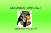 CLEÓPATRA (69aC-30aC) Uma mulher no poder. Quem foi? Cleópatra foi a última Rainha da Dinastia ptolomaica que dominou o Egito após a Grécia ter invadido.