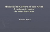 História da Cultura e das Artes A cultura do palco: As artes barrocas Paulo Neto.