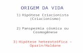 ORIGEM DA VIDA 1)Hipótese Criacionista (Criacionismo) 2)Panspermia cósmica ou Cosmogênese 3)Hipótese heterotrófica – Oparin/Haldane.