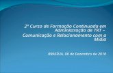 2º Curso de Formação Continuada em Administração de TRT – Comunicação e Relacionamento com a Mídia BRASÍLIA, 06 de Dezembro de 2010.