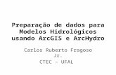 Preparação de dados para Modelos Hidrológicos usando ArcGIS e ArcHydro Carlos Ruberto Fragoso Jr. CTEC – UFAL.