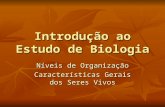 Introdução ao Estudo de Biologia Níveis de Organização Características Gerais dos Seres Vivos.