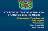 COLÉGIO MILITAR DE FORTALEZA 1º ANO DO ENSINO MÉDIO Conteúdo: Funções da Linguagem Professoras: Cap. Aparecida Prof. Gláucia.