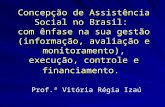 Concepção de Assistência Social no Brasil: com ênfase na sua gestão (informação, avaliação e monitoramento), execução, controle e financiamento. Prof.ª