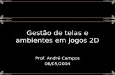 Gestão de telas e ambientes em jogos 2D Prof. André Campos 06/05/2004.