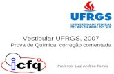 Vestibular UFRGS, 2007 Prova de Química: correção comentada Professor Luiz Antônio Tomaz.