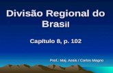 Divisão Regional do Bras il Capítulo 8, p. 102 Prof.: Maj. Assis / Carlos Magno.