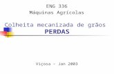 Colheita mecanizada de grãos PERDAS Viçosa – Jan 2003 ENG 336 Máquinas Agrícolas.