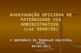 AVERIGUAÇÃO OFICIOSA DE PATERNIDADE VIA ADMINISTRATIVA (Lei 8560/92) V SEMINÁRIO DE TRABALHO REGISTRAL CIVIL 09/04/2011.