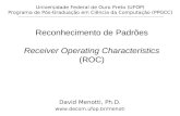 Reconhecimento de Padrões Receiver Operating Characteristics (ROC) David Menotti, Ph.D.  Universidade Federal de Ouro Preto (UFOP)