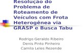 Resolução do Problema de Roteamento de Veículos com Frota Heterogênea via GRASP e Busca Tabu Rodrigo Geraldo Ribeiro Denis Pinto Pinheiro Camila Leles.