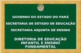 GOVERNO DO ESTADO DO PARÁ SECRETARIA DE ESTADO DE EDUCAÇÃO SECRETARIA ADJUNTA DE ENSINO DIRETORIA DE EDUCAÇÃO INFANTIL E ENSINO FUNDAMENTAL.