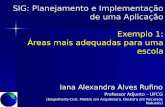 SIG: Planejamento e Implementação de uma Aplicação Exemplo 1: Áreas mais adequadas para uma escola Iana Alexandra Alves Rufino Professor Adjunto – UFCG.