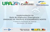 Implementação da Rede de Urgência e Emergência – UNIDADE DE PRONTO ATENDIMENTO NORTE Prefeitura Municipal de Palmas Secretaria da Saúde.