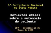 3ª.Conferência Nacional de Ética Médica Reflexões éticas sobre a autonomia do paciente CFM - Brasília,26 de Março de 2009 CFM - Brasília,26 de Março de.