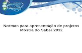 Normas para apresentação de projetos Mostra do Saber 2012.