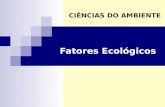 Fatores Ecológicos CIÊNCIAS DO AMBIENTE. Fatores Ecológicos Conjunto de fatores biológicos (bióticos) e físicos (abióticos), de um determinado ambiente,