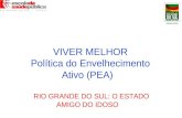VIVER MELHOR Política do Envelhecimento Ativo (PEA) RIO GRANDE DO SUL: O ESTADO AMIGO DO IDOSO.