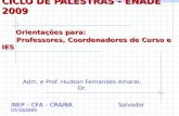 CICLO DE PALESTRAS - ENADE 2009 Orientações para: Professores, Coordenadores de Curso e IES Adm. e Prof. Hudson Fernandes Amaral, Dr. INEP – CFA – CRA/BA.