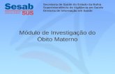 Módulo de Investigação do Óbito Materno Secretaria de Saúde do Estado da Bahia Superintendência de Vigilância em Saúde Diretoria de Informação em Saúde.
