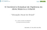 IV Seminário Estadual de Viglância do óbito Materno e Infantil Situação Atual do Brasil Dr. Juan Cortez-Escalante CGIAE/DASIS/SVS/MS Salvador, 27 de julho.