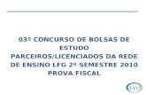 03º CONCURSO DE BOLSAS DE ESTUDO PARCEIROS/LICENCIADOS DA REDE DE ENSINO LFG 2º SEMESTRE 2010 PROVA FISCAL.