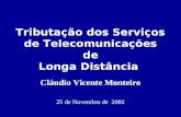 Tributação dos Serviços de Telecomunicações de Longa Distância Cláudio Vicente Monteiro 25 de Novembro de 2002.