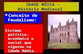 - IDADE MÉDIA – História Medieval Conceito de Feudalismo: Conceito de Feudalismo: Sistema político, econômico e social que vigorou na Idade Média.