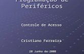 Programação de Periféricos Controle de Acesso Cristiano Ferreira 20 Junho de 2008.