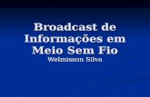 Broadcast de Informações em Meio Sem Fio Welmisson Silva.