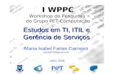 I WPPC Workshop de Pesquisas do Grupo PET-Computação UFCGCEEI PETDSCCCC Maria Isabel Farias Carneiro mariaifc19@gmail.com Julho, 2008 Estudos em TI, ITIL.
