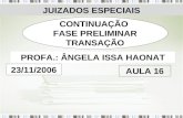 JUIZADOS ESPECIAIS CONTINUAÇÃO FASE PRELIMINAR TRANSAÇÃO PROFA.: ÂNGELA ISSA HAONAT 23/11/2006 AULA 16.