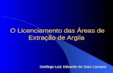 O Licenciamento das Áreas de Extração de Argila Geólogo Luiz Eduardo de Gaia Campos.